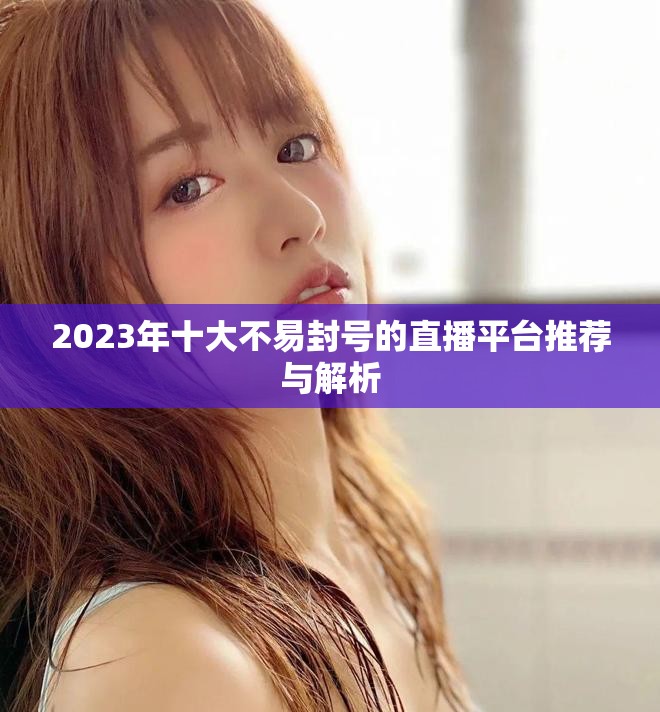 2023年十大不易封号的直播平台推荐与解析