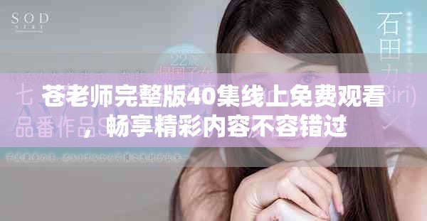 苍老师完整版40集线上免费观看，畅享精彩内容不容错过