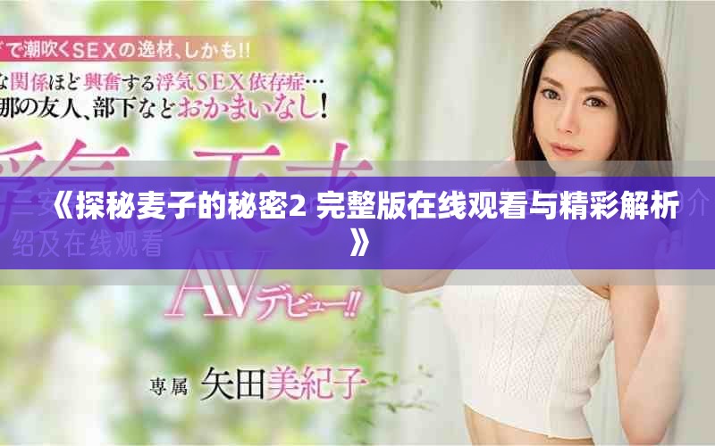 《探秘麦子的秘密2 完整版在线观看与精彩解析》
