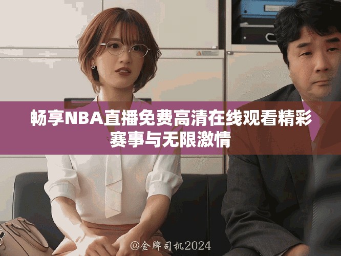 畅享NBA直播免费高清在线观看精彩赛事与无限激情