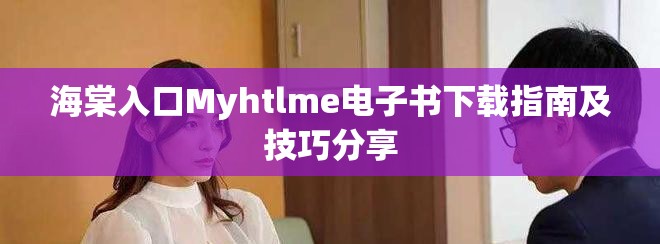 海棠入口Myhtlme电子书下载指南及技巧分享