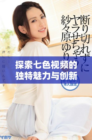 探索七色视频的独特魅力与创新内容，让你领略视听盛宴