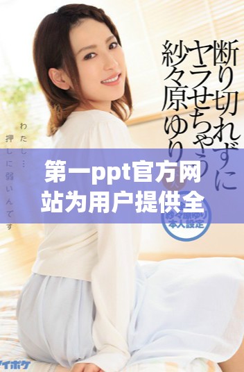 第一ppt官方网站为用户提供全面的在线演示工具和资源