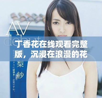 丁香花在线观看完整版，沉浸在浪漫的花海中