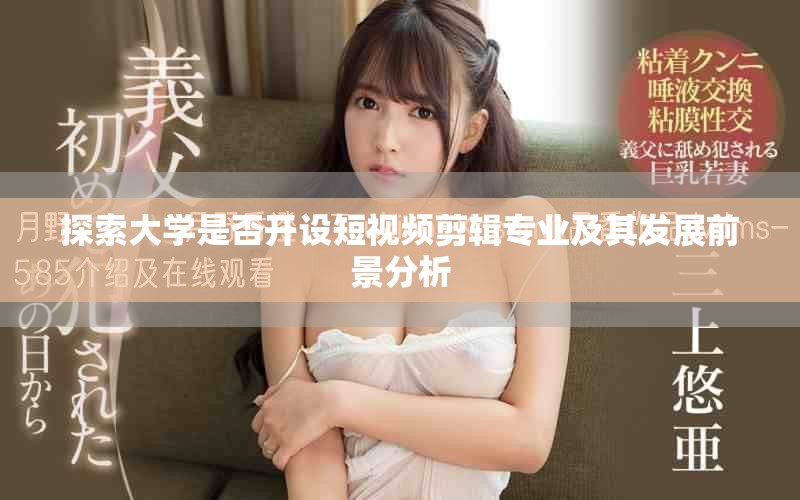 探索大学是否开设短视频剪辑专业及其发展前景分析