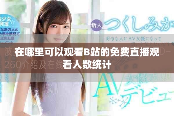 在哪里可以观看B站的免费直播观看人数统计