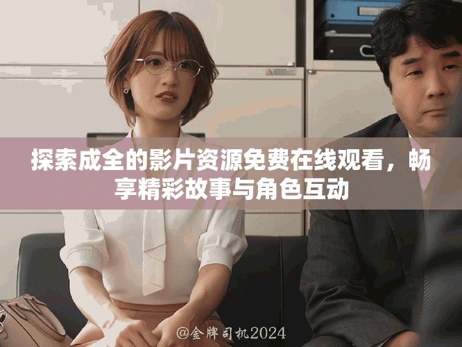 探索成全的影片资源免费在线观看，畅享精彩故事与角色互动
