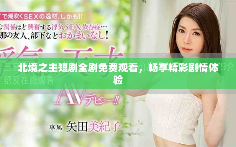 北境之主短剧全剧免费观看，畅享精彩剧情体验