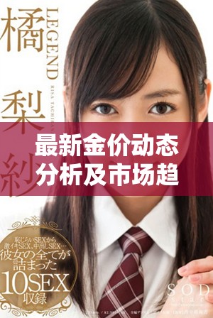 最新金价动态分析及市场趋势解读助您投资决策