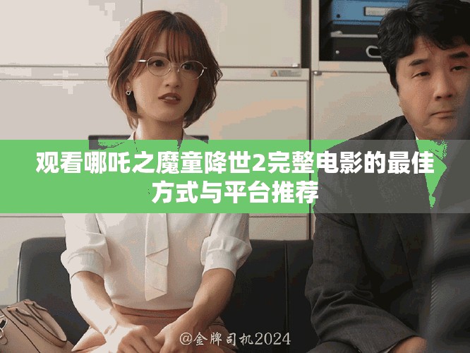观看哪吒之魔童降世2完整电影的最佳方式与平台推荐