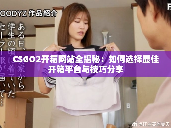 CSGO2开箱网站全揭秘：如何选择最佳开箱平台与技巧分享