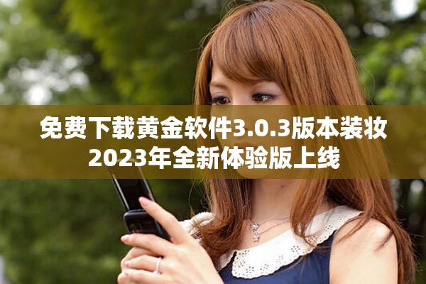 免费下载黄金软件3.0.3版本装妆2023年全新体验版上线