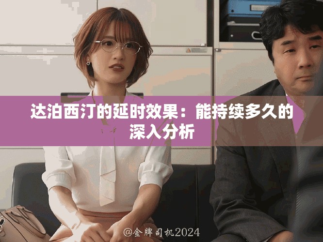 达泊西汀的延时效果：能持续多久的深入分析