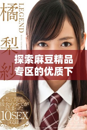 探索麻豆精品专区的优质下载资源，丰富你的体验