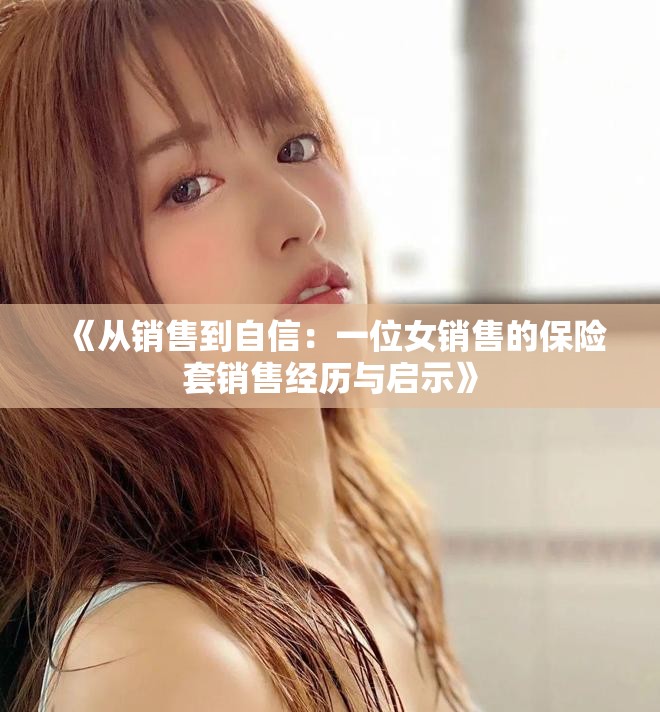 《从销售到自信：一位女销售的保险套销售经历与启示》