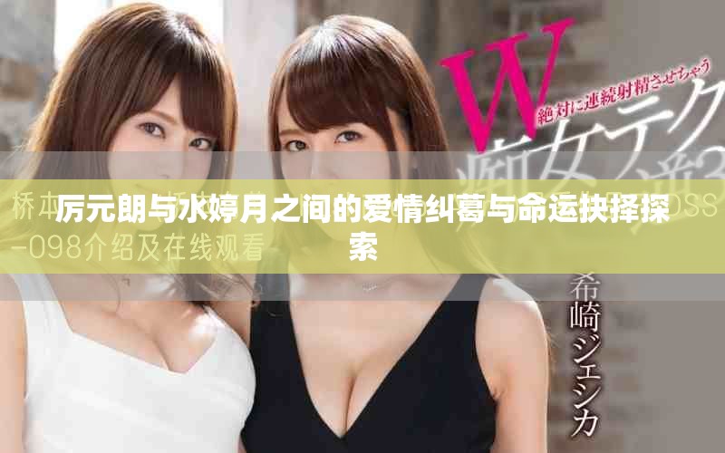 厉元朗与水婷月之间的爱情纠葛与命运抉择探索