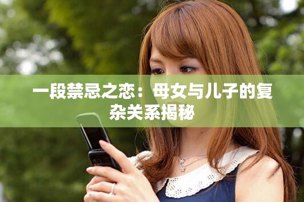 一段禁忌之恋：母女与儿子的复杂关系揭秘