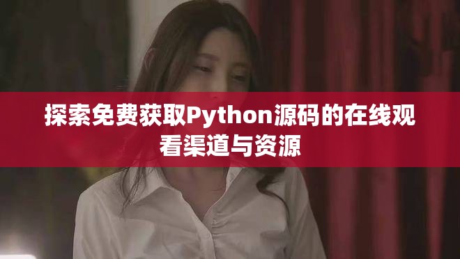 探索免费获取Python源码的在线观看渠道与资源