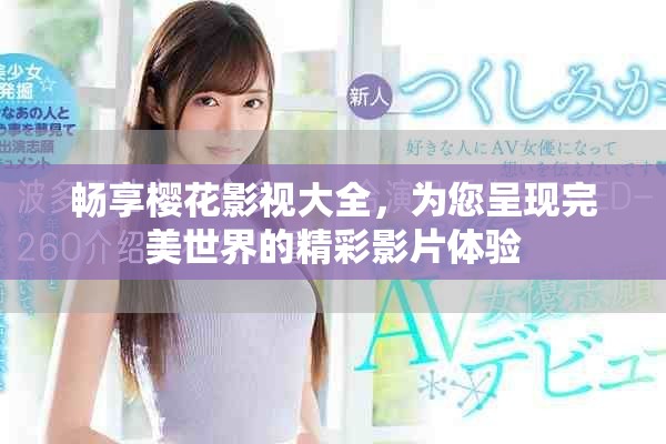 畅享樱花影视大全，为您呈现完美世界的精彩影片体验