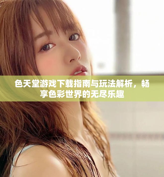 色天堂游戏下载指南与玩法解析，畅享色彩世界的无尽乐趣