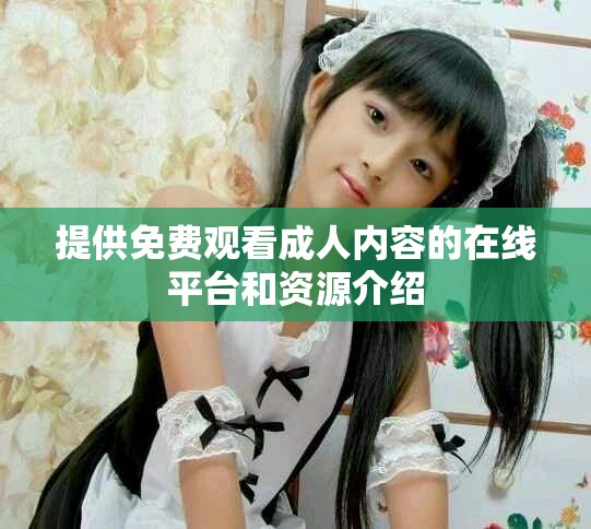 提供免费观看成人内容的在线平台和资源介绍