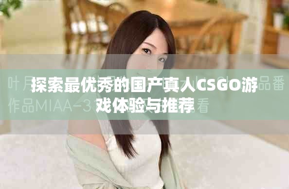 探索最优秀的国产真人CSGO游戏体验与推荐