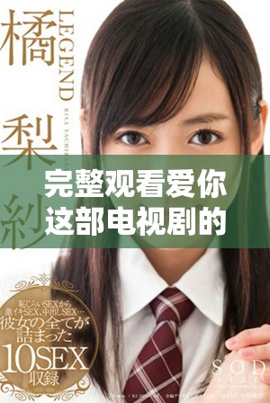 完整观看爱你这部电视剧的免费资源合集分享
