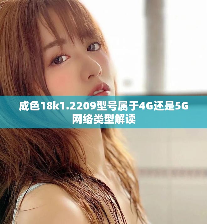 成色18k1.2209型号属于4G还是5G网络类型解读