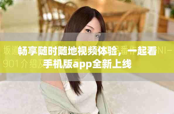 畅享随时随地视频体验，一起看手机版app全新上线