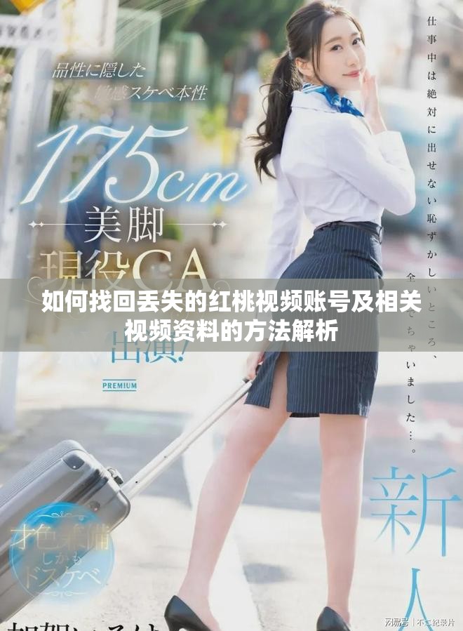 如何找回丢失的红桃视频账号及相关视频资料的方法解析
