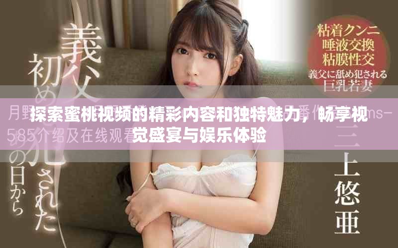 探索蜜桃视频的精彩内容和独特魅力，畅享视觉盛宴与娱乐体验
