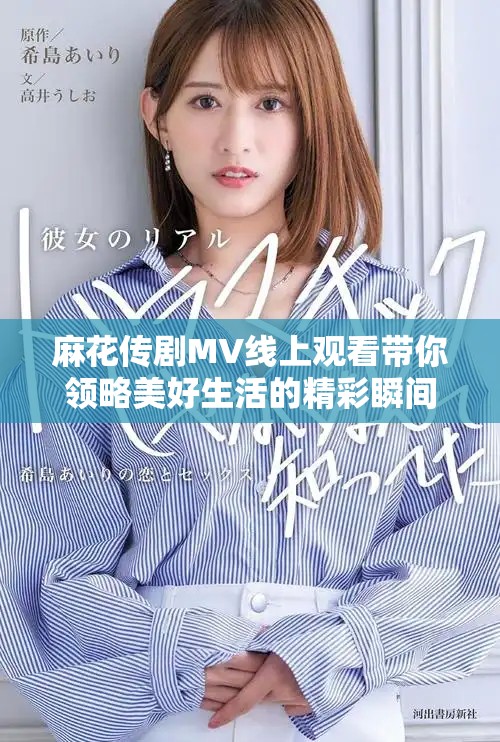 麻花传剧MV线上观看带你领略美好生活的精彩瞬间