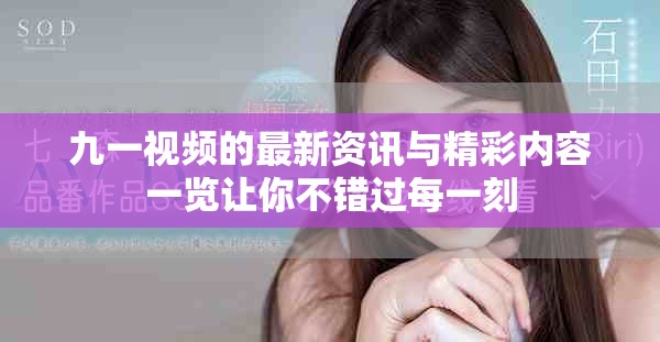 九一视频的最新资讯与精彩内容一览让你不错过每一刻