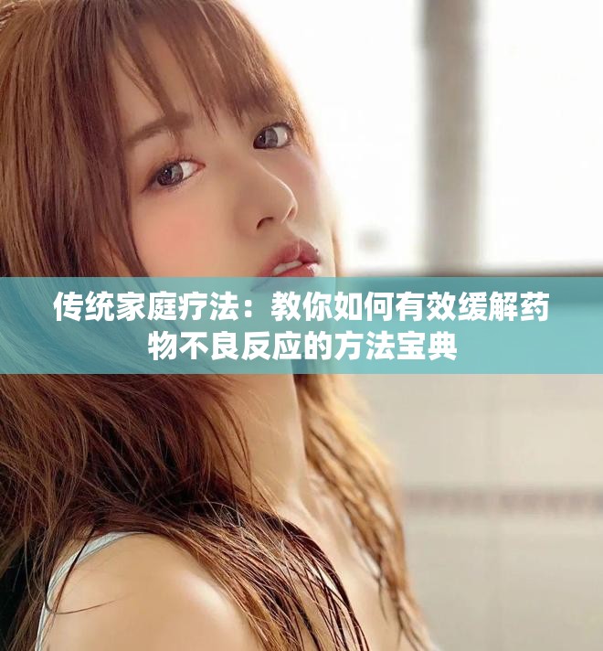 传统家庭疗法：教你如何有效缓解药物不良反应的方法宝典