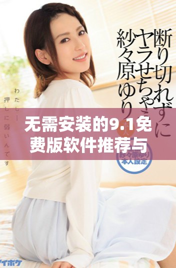 无需安装的9.1免费版软件推荐与使用指南