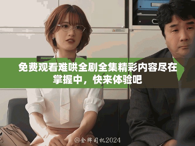免费观看难哄全剧全集精彩内容尽在掌握中，快来体验吧