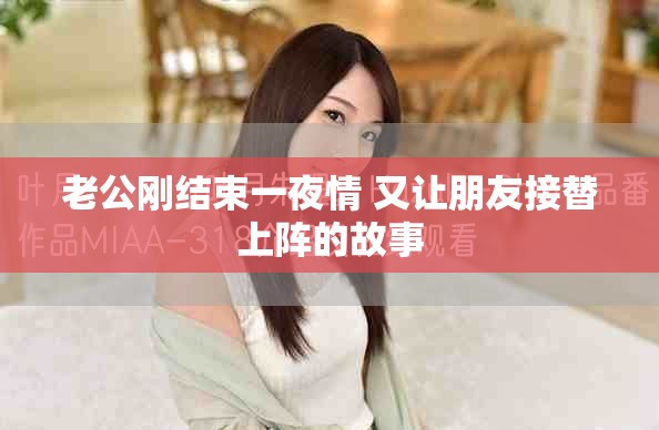 老公刚结束一夜情 又让朋友接替上阵的故事