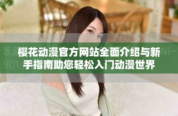樱花动漫官方网站全面介绍与新手指南助您轻松入门动漫世界