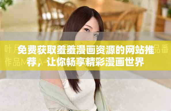 免费获取羞羞漫画资源的网站推荐，让你畅享精彩漫画世界