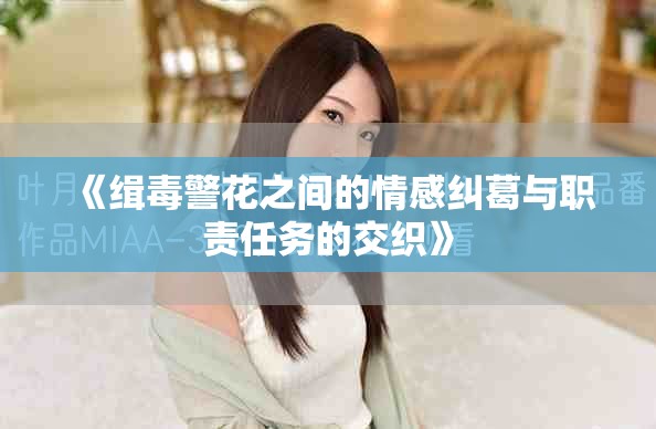 《缉毒警花之间的情感纠葛与职责任务的交织》