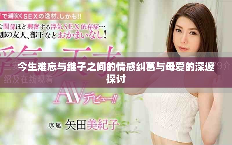 今生难忘与继子之间的情感纠葛与母爱的深邃探讨