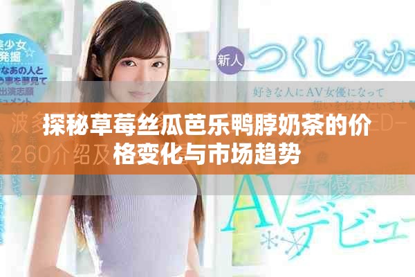 探秘草莓丝瓜芭乐鸭脖奶茶的价格变化与市场趋势