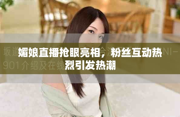 媚娘直播抢眼亮相，粉丝互动热烈引发热潮