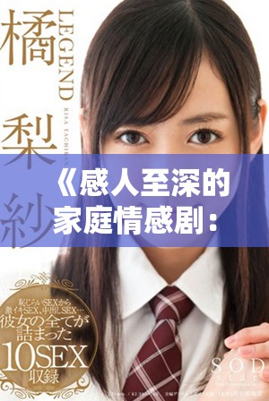 《感人至深的家庭情感剧：探索亲情与成长的复杂交织》