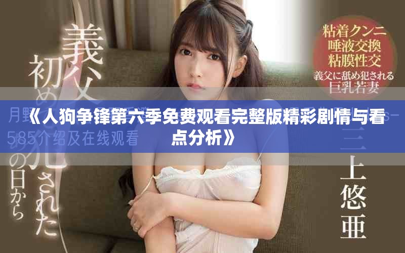 《人狗争锋第六季免费观看完整版精彩剧情与看点分析》