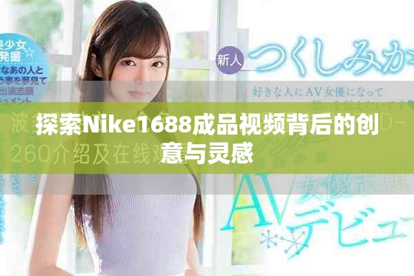 探索Nike1688成品视频背后的创意与灵感