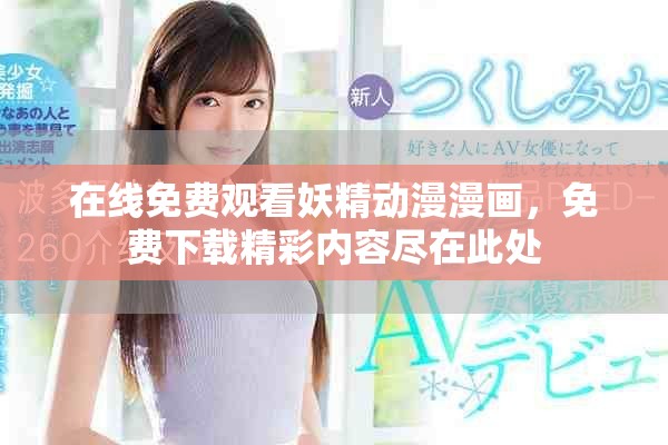 在线免费观看妖精动漫漫画，免费下载精彩内容尽在此处