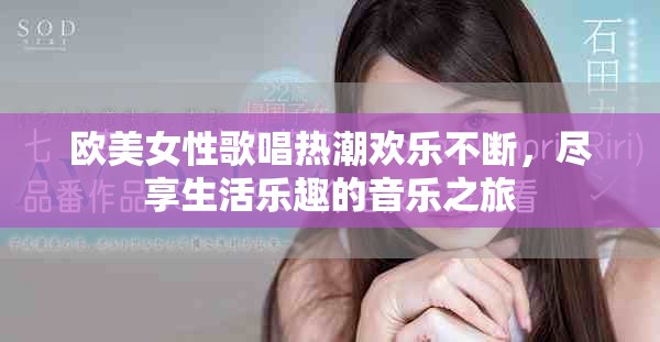 欧美女性歌唱热潮欢乐不断，尽享生活乐趣的音乐之旅