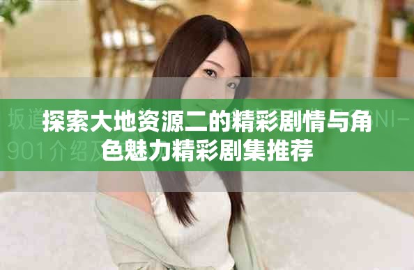 探索大地资源二的精彩剧情与角色魅力精彩剧集推荐
