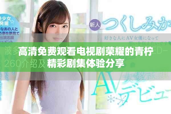 高清免费观看电视剧荣耀的青柠精彩剧集体验分享